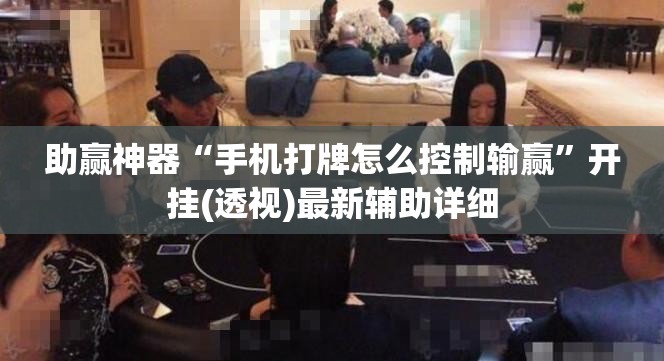 助赢神器“手机打牌怎么控制输赢”开挂(透视)最新辅助详细