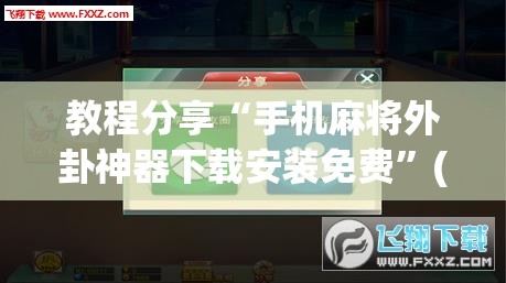 教程分享“手机麻将外卦神器下载安装免费	”(辅助神器)开挂详细教程