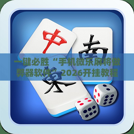 一键必胜“手机微乐麻将做弊器软件	”2026开挂教程步骤