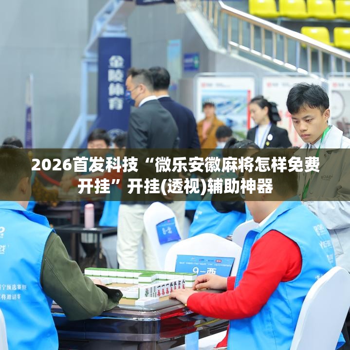 2026首发科技“微乐安徽麻将怎样免费开挂”开挂(透视)辅助神器