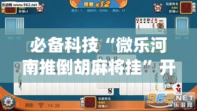 必备科技“微乐河南推倒胡麻将挂”开挂(透视)辅助神器