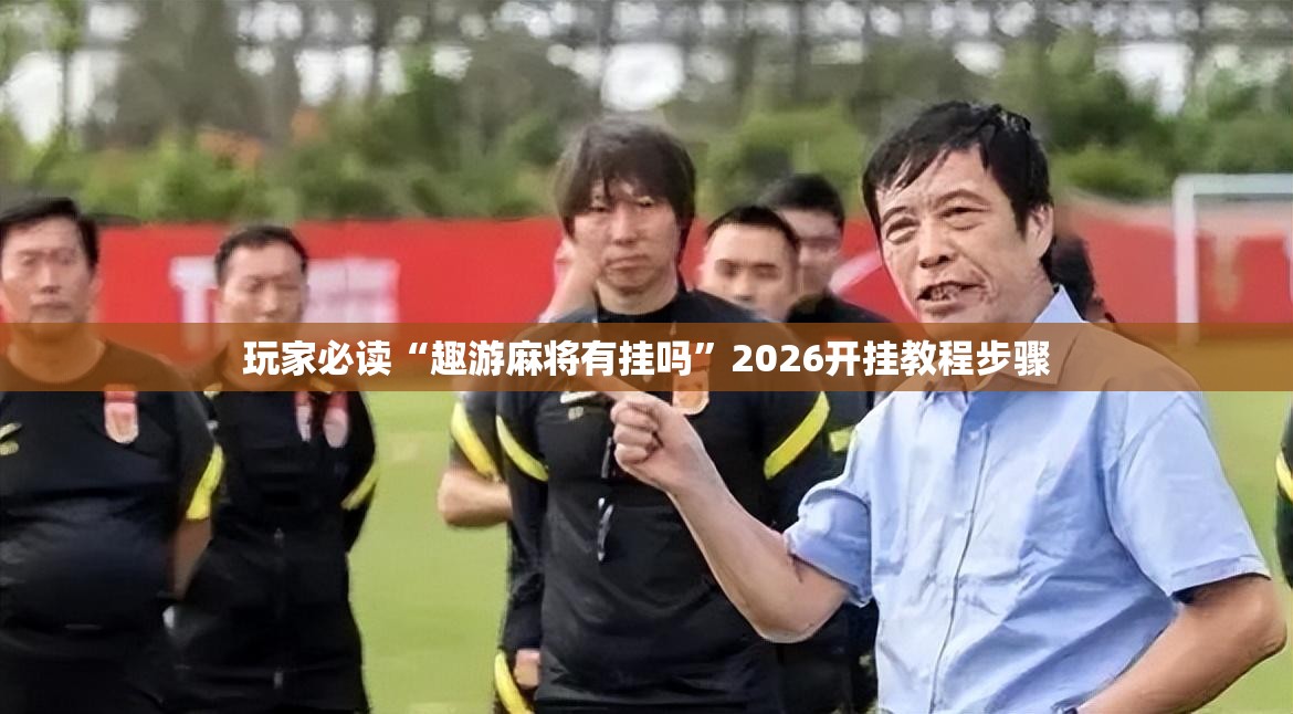玩家必读“趣游麻将有挂吗	”2026开挂教程步骤