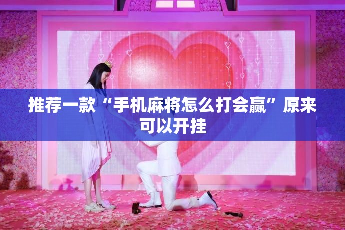 推荐一款“手机麻将怎么打会赢”原来可以开挂