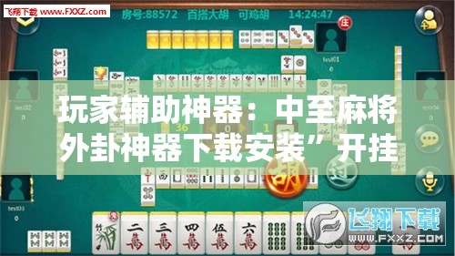 玩家辅助神器：中至麻将外卦神器下载安装”开挂详细教程