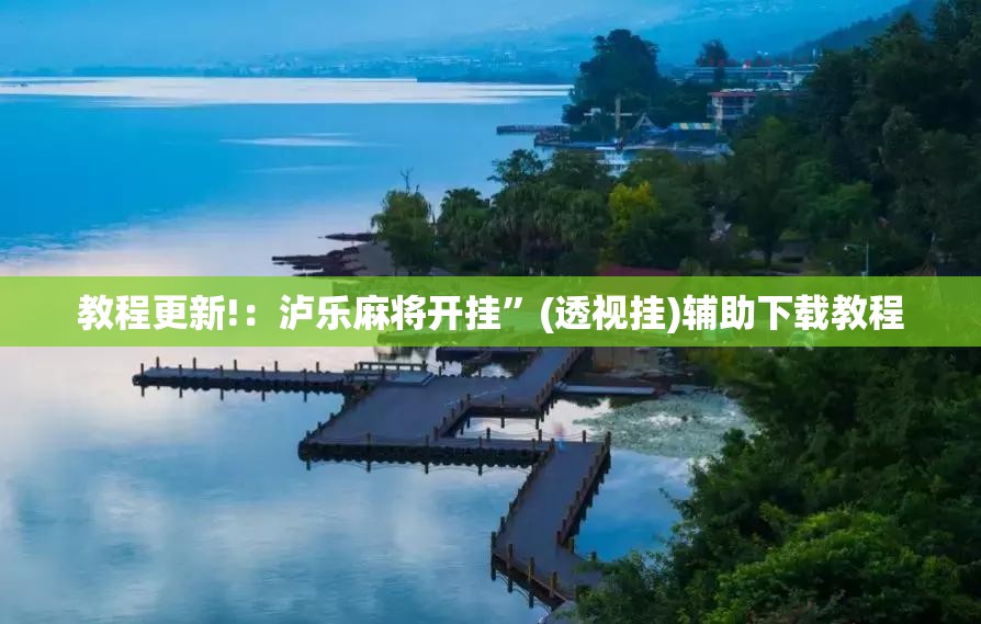 教程更新!：泸乐麻将开挂	”(透视挂)辅助下载教程