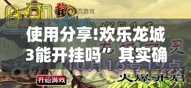 使用分享!欢乐龙城3能开挂吗	”其实确实有挂