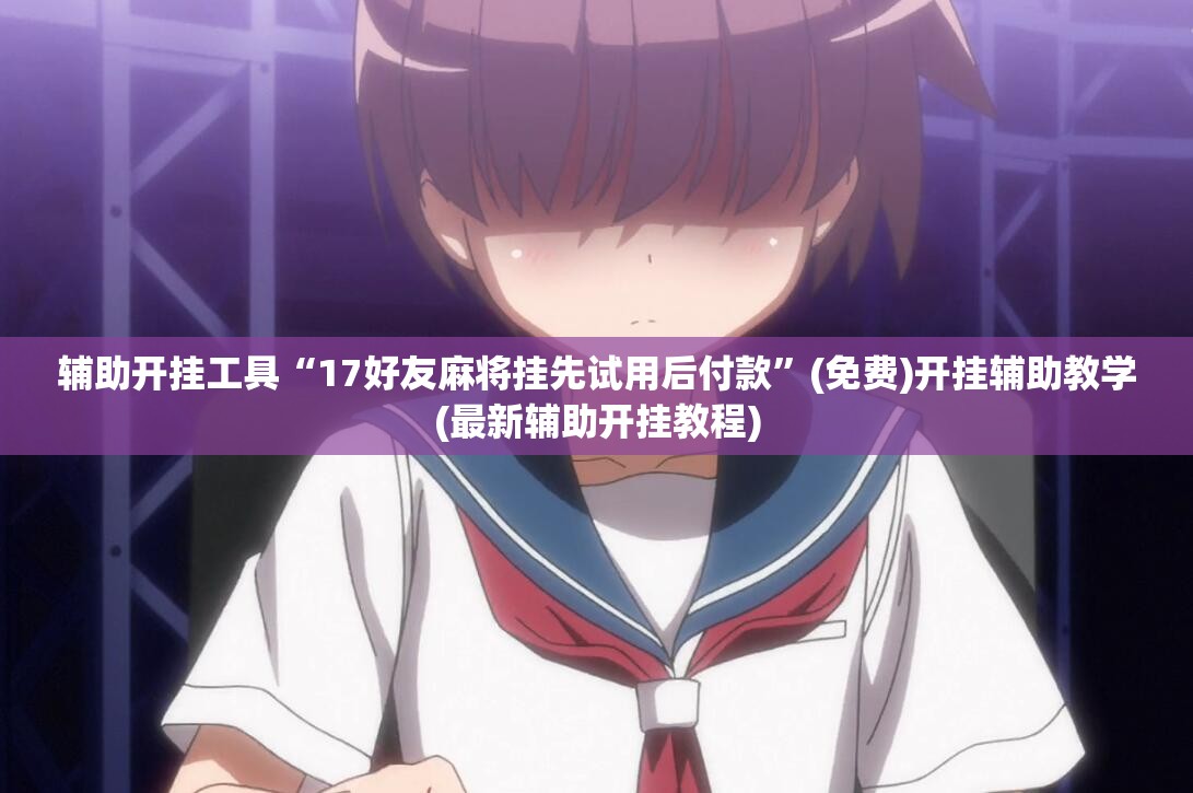 辅助开挂工具“17好友麻将挂先试用后付款”(免费)开挂辅助教学(最新辅助开挂教程)