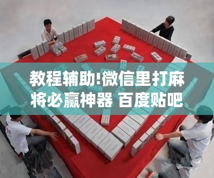教程辅助!微信里打麻将必赢神器 百度贴吧	”开挂(透视)辅助神器