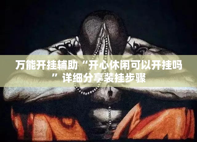 万能开挂辅助“开心休闲可以开挂吗”详细分享装挂步骤