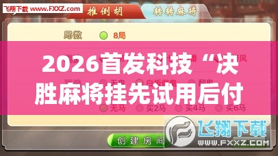 2026首发科技“决胜麻将挂先试用后付款”开挂(透视)辅助教程