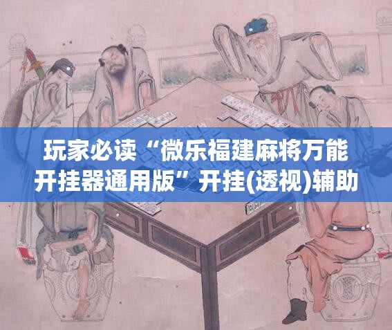 玩家必读“微乐福建麻将万能开挂器通用版”开挂(透视)辅助神器