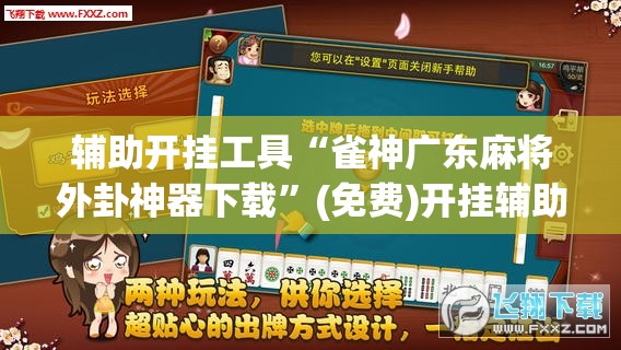 辅助开挂工具“雀神广东麻将外卦神器下载	”(免费)开挂辅助教学(最新辅助开挂教程)