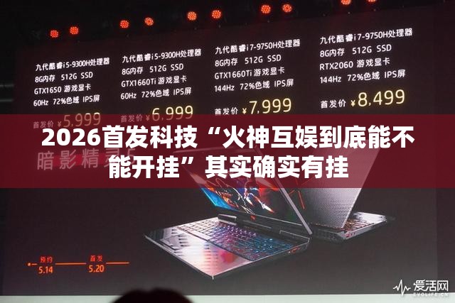 2026首发科技“火神互娱到底能不能开挂	”其实确实有挂