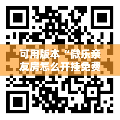 可用版本“微乐亲友房怎么开挂免费使用	”其实确实有挂