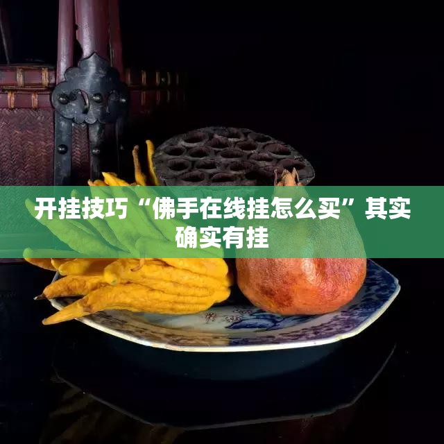 开挂技巧“佛手在线挂怎么买”其实确实有挂