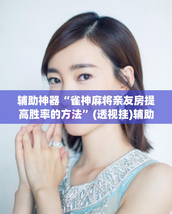 辅助神器“雀神麻将亲友房提高胜率的方法”(透视挂)辅助下载教程