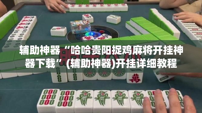 辅助神器“哈哈贵阳捉鸡麻将开挂神器下载”(辅助神器)开挂详细教程