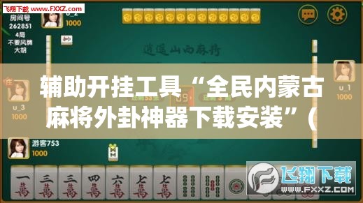 辅助开挂工具“全民内蒙古麻将外卦神器下载安装	”(透视挂)辅助下载教程
