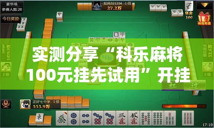 实测分享“科乐麻将100元挂先试用”开挂详细教程