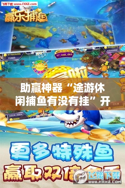 助赢神器“途游休闲捕鱼有没有挂”开挂详细教程