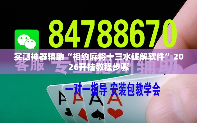 实测神器辅助“相约麻将十三水破解软件	”2026开挂教程步骤