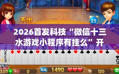 2026首发科技“微信十三水游戏小程序有挂么”开挂(透视)最新辅助详细