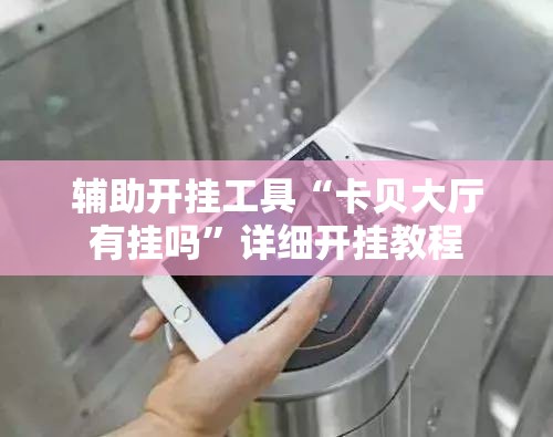 辅助开挂工具“卡贝大厅有挂吗”详细开挂教程