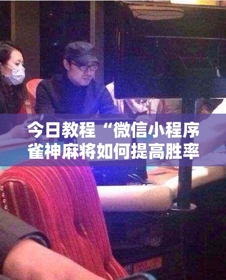 今日教程“微信小程序雀神麻将如何提高胜率	”原来可以开挂