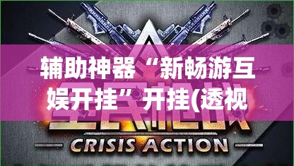 辅助神器“新畅游互娱开挂”开挂(透视)辅助教程