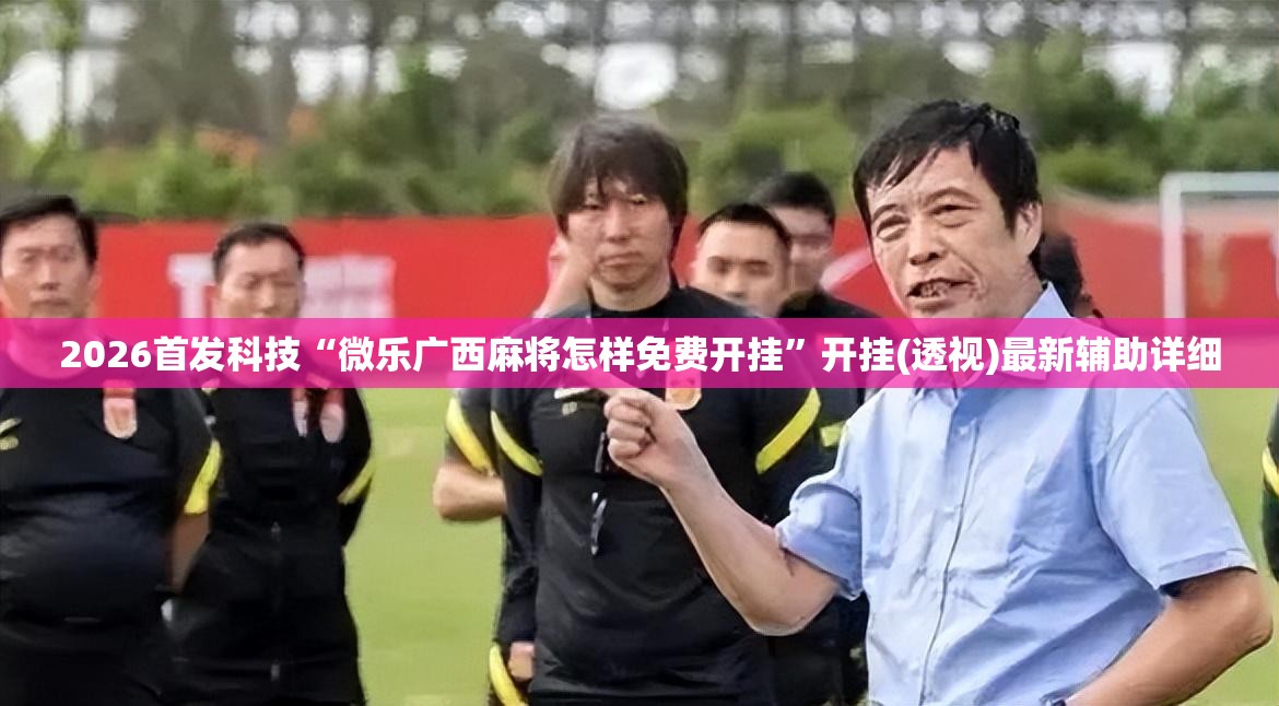 2026首发科技“微乐广西麻将怎样免费开挂	”开挂(透视)最新辅助详细