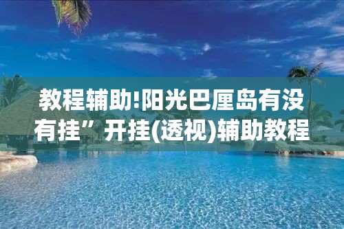 教程辅助!阳光巴厘岛有没有挂	”开挂(透视)辅助教程