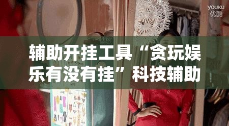 辅助开挂工具“贪玩娱乐有没有挂”科技辅助神器手机版