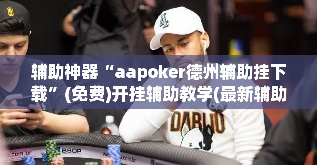 辅助神器“aapoker德州辅助挂下载”(免费)开挂辅助教学(最新辅助开挂教程)