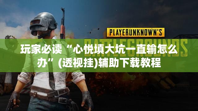 玩家必读“心悦填大坑一直输怎么办”(透视挂)辅助下载教程