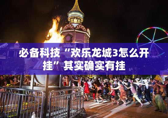 必备科技“欢乐龙城3怎么开挂”其实确实有挂