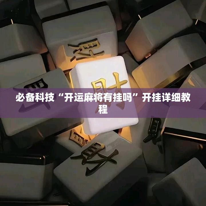 必备科技“开运麻将有挂吗	”开挂详细教程
