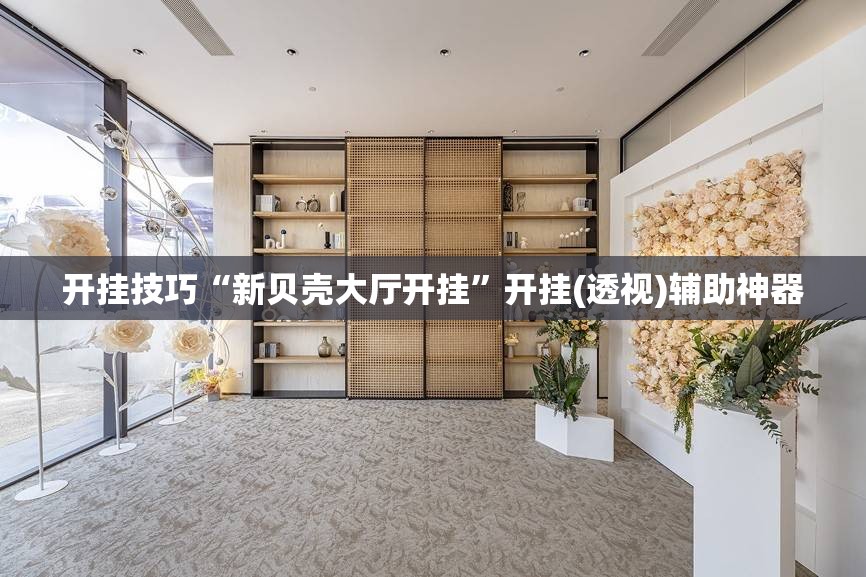 开挂技巧“新贝壳大厅开挂	”开挂(透视)辅助神器